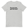 Do You Ever Get Nervous Unisex Tee