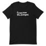 Crazy How Life Changed Unisex Tee
