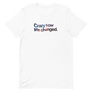 Crazy How Life Changed Unisex Tee