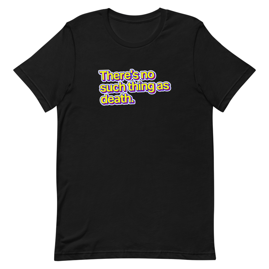 There's No Such Thing As Death Unisex Tee
