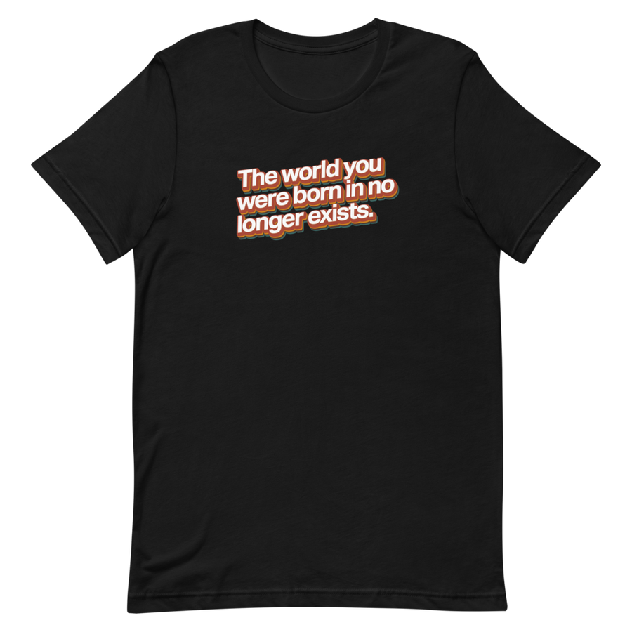 World You Were Born In No Longer Exists Unisex Tee