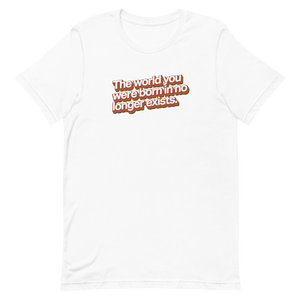 World You Were Born In No Longer Exists Unisex Tee