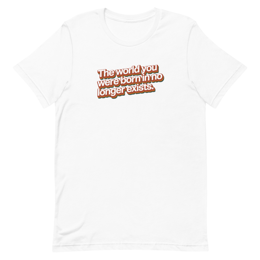 World You Were Born In No Longer Exists Unisex Tee