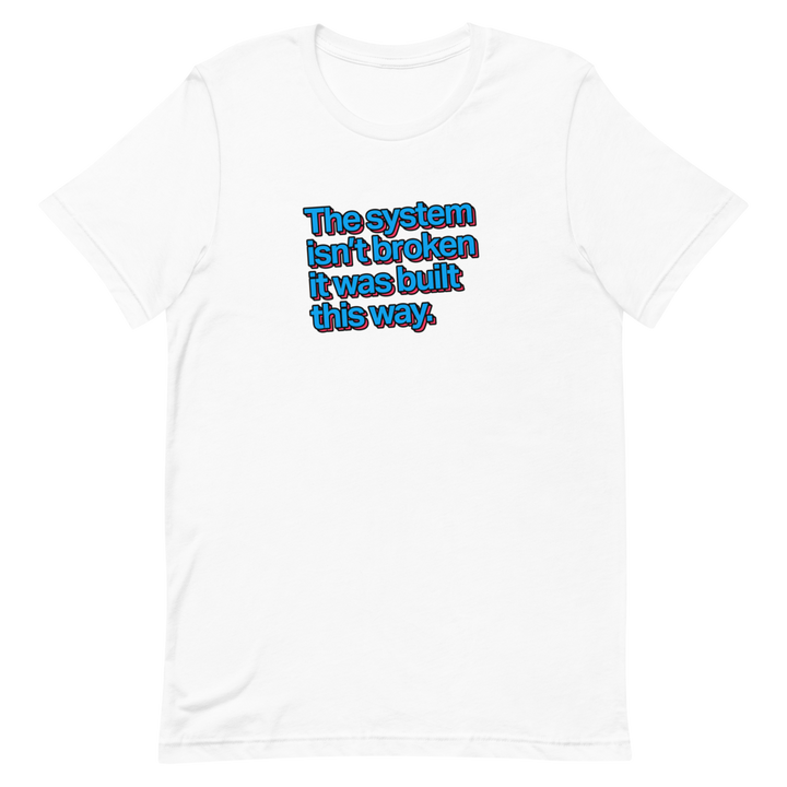 The System Isn't Broken Unisex Tee