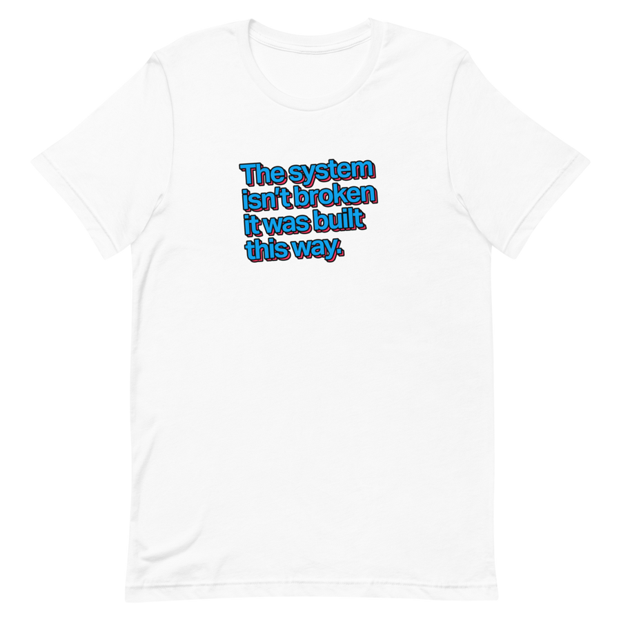 The System Isn't Broken Unisex Tee